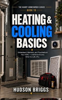 Heating & Cooling Basics: Understand, Maintain, and Troubleshoot Your HVAC - and Know Exactly When to Call a Pro - Hudson Briggs - cover