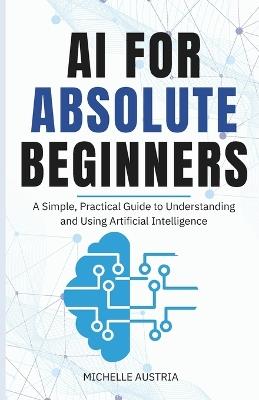 AI for Absolute Beginners: A Simple, Practical Guide to Understanding and Using Artificial Intelligence - Michelle Austria - cover