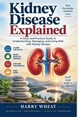 Kidney Disease Explained: A Clear and Practical Guide to Understanding, Managing, and Living Well with Kidney Disease - Harry Wheat - cover