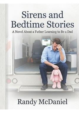 Sirens and Bedtime Stories: A Novel About a Father Learning How to Be a Dad - Randy McDaniel - cover