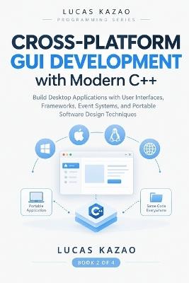 Cross-Platform GUI Development with Modern C++: Build Desktop Applications with User Interfaces, Frameworks, Event Systems, and Portable Software Design Techniques - Lucas Kazao - cover