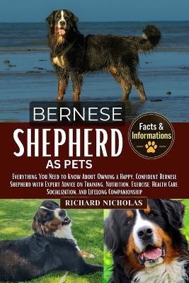Bernese Shepherd as Pets: Everything You Need to Know About Owning a Happy, Confident Bernese Shepherd with Expert Advice on Training, Nutrition, Exercise, Health Care, Socialization, and Lifelong Companionship - Richard Nicholas - cover