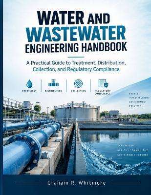 Water and Wastewater Engineering Handbook: A Practical Guide to Treatment, Distribution, Collection, and Regulatory Compliance - Graham R Whitmore - cover