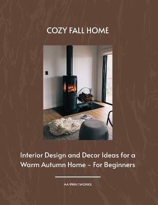 Cozy Fall Home: Interior Design and Decor Ideas for a Warm Autumn Home - For Beginners 8.5" x 11" - Aa Printworks - cover