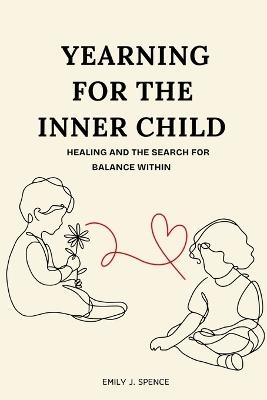 Yearning for the Inner Child: Healing and the search for balance within - Emily J Spence - cover
