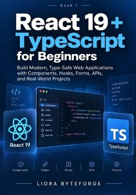 React 19 + TypeScript for Beginners: Build Modern, Type-Safe Web Applications with Components, Hooks, Forms, APIs, and Real-World Projects - Liora Byteforge - cover