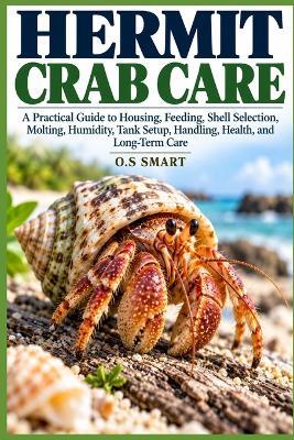 Hermit Crab Care: A Practical Guide to Housing, Feeding, Shell Selection, Molting, Humidity, Tank Setup, Handling, Health, and Long-Term Care - O S Smart - cover