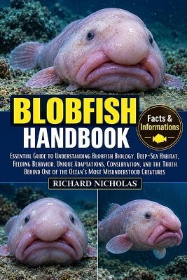 Blobfish Handbook: Essential Guide to Understanding Blobfish Biology, Deep-Sea Habitat, Feeding Behavior, Unique Adaptations, Conservation, and the Truth Behind One of the Ocean's Most Misunderstood Creatures - Richard Nicholas - cover