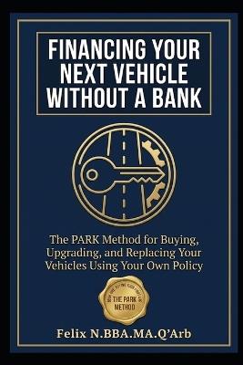 Financing Your Next Vehicle Without a Bank: The PARK Method for Buying, Upgrading, and Replacing Your Vehicles - Felix N - cover