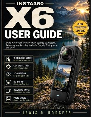 Insta360 X6 User Guide: Using Touchscreen Menus, Capture Settings, Stabilization, Reframing, and Recording Modes for Everyday Photography and Video - Lewis D Rodgers - cover