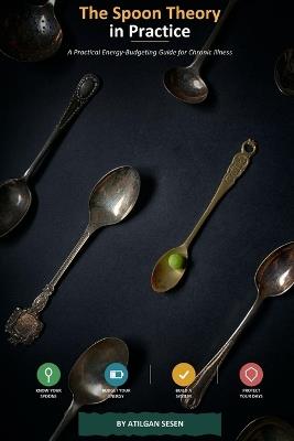 The Spoon Theory in Practice: A Practical Energy-Budgeting Guide for Chronic Illness - Atilgan Sesen - cover