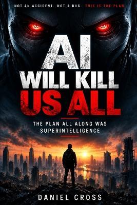 AI Will Kill Us All: The Plan All Along Was Superintelligence - Daniel Cross - cover