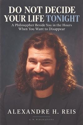 Do Not Decide Your Life Tonight: A Philosopher Beside You in the Hours When You Want to Disappear - Alexandre H Reis - cover