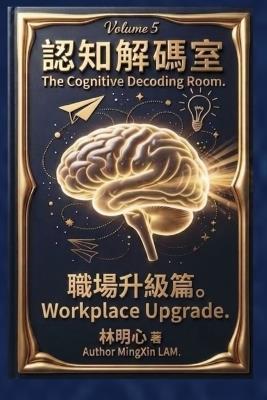 Cognitive Decoding Room, Volume 5: Workplace Upgrade: The theme of this volume is the workplace. The five files in this volume are here to shatter these workplace illusions. - 明心 Mingxin 林 Lam - cover