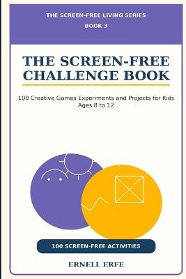 The Screen-Free Challenge Book: 100 Creative Games Experiments and Projects for Kids Ages 8 to 12 - Ernell Erfe - cover