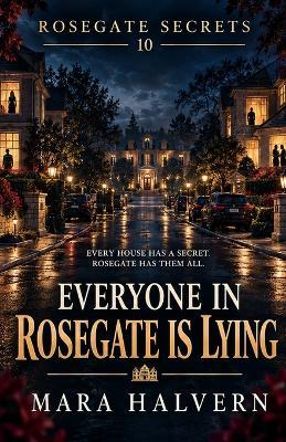Everyone in Rosegate Is Lying: A Gripping Psychological Thriller of Buried Secrets, Hidden Evidence & a Missing Woman - Mara Halvern - cover