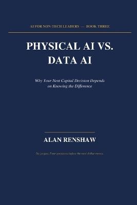 Physical AI vs. Data AI: Why Your Next Capital Decision Depends on Knowing the Difference - Alan Renshaw - cover