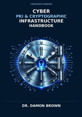Cyber Pki & Cryptographic Infrastructure Handbook: Architecture, Engineering, Operations, Trust Management, and Post-Quantum Security for Modern Enterprises - Damon Brown - cover
