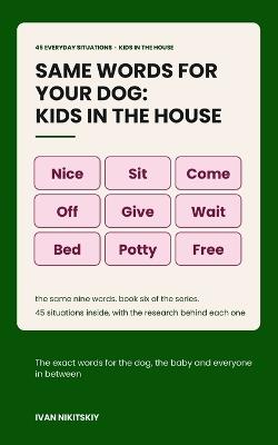 Same Words for Your Dog: Kids in the House: Reward-Based Training for the New Baby, the Toddler and the Child Who Wants to Help - Ivan Nikitskiy - cover