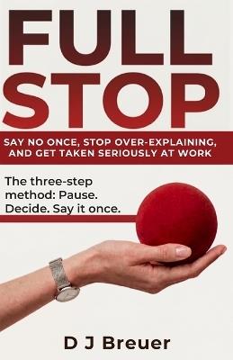 Full Stop: Say No Once, Stop Over-Explaining, and Get Taken Seriously at Work - D J Breuer - cover