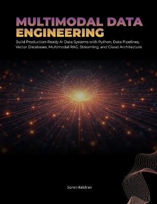 Multimodal Data Engineering: Build Production-Ready AI Data Systems with Python, Data Pipe-lines, Vector Databases, Multimodal RAG, Streaming, and Cloud Architecture - Soren Keldran - cover