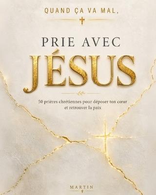 Quand ça va mal, prie avec Jésus: 50 prières chrétiennes pour déposer ton coeur et retrouver la paix - Martin - cover