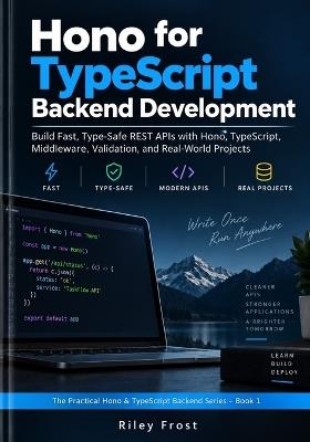 Hono for TypeScript Backend Development: Build Fast, Type-Safe REST APIs with Hono, TypeScript, Middleware, Validation, and Real-World Projects - Riley Frost - cover