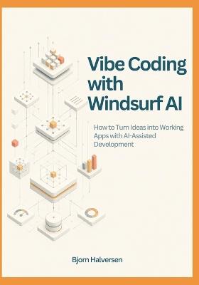Vibe Coding with Windsurf AI: How to Turn Ideas into Working Apps with AI-Assisted Development - Bjorn Halversen - cover