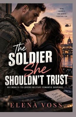 The Soldier She Shouldn't Trust: An Enemies-to-Lovers Military Romantic Suspense - Elena Voss - cover