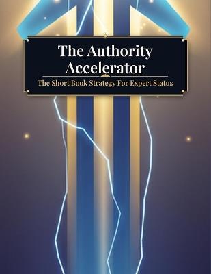 The Authority Accelerator: The Short Book Strategy For Expert Status - Toru Nishida - cover