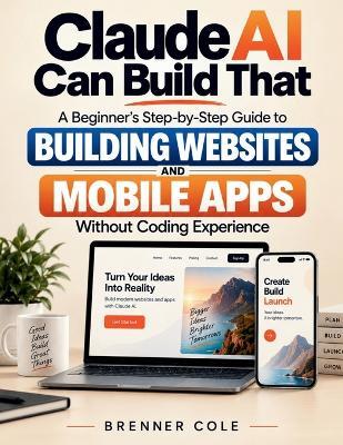 Claude AI Can Build That: A Beginner's Step-by-Step Guide to Building Real Websites and Mobile Apps Without Coding Experience - Brenner Cole - cover