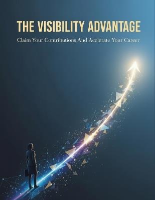 The Visibility Advantage: Claim Your Contributions And Accelerate Your Career - Mami Morimoto - cover