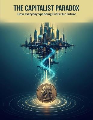 The Capitalist Paradox: How Everyday Spending Fuels Our Future - Mami Morimoto - cover