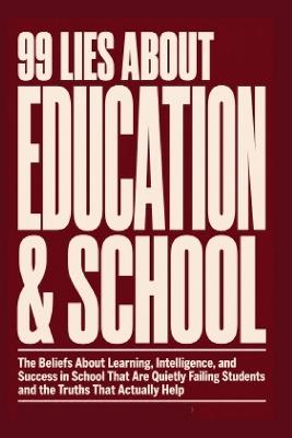99 Lies about Education & School: The Beliefs About Learning, Intelligence, and Success in School That Are Quietly Failing Students and the Truths That Actually Help. - Marle Bob - cover