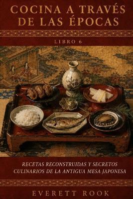 Cocina a través de las épocas: Recetas reconstruidas y secretos culinarios de la antigua mesa japonesa - Everett Rook - cover