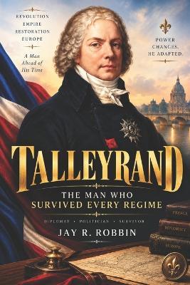 Talleyrand: The Man Who Survived Every Regime - Jay R Robbin - cover