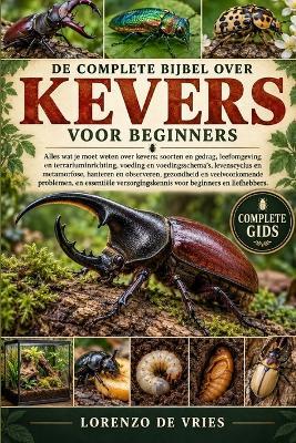 de Complete Bijbel Over Kevers Voor Beginners: Alles wat je moet weten over kevers: soorten en gedrag, leefomgeving en terrariuminrichting.....essentiële verzorgingskennis voor beginners en liefhebbers. - Lorenzo de Vries - cover