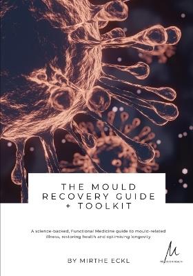 The Mould Recovery Guide + Toolkit: A Science-Backed Functional Medicine Guide to Mould-Related Illness, Restoring Health and Optimising Longevity - Mirthe Eckl - cover