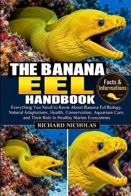 The Banana Eel Handbook: Everything You Need to Know About Banana Eel Biology, Natural Adaptations, Health, Conservation, Aquarium Care, and Their Role in Healthy Marine Ecosystems - Richard Nicholas - cover