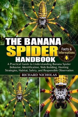 The Banana Spider Handbook: A Practical Guide to Understanding Banana Spider Behavior, Identification, Web Building, Hunting Strategies, Habitat, Safety, and Responsible Observation - Richard Nicholas - cover