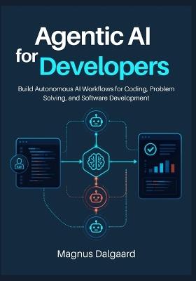 Agentic AI for Developers: Build Autonomous AI Workflows for Coding, Problem Solving, and Software Development - Magnus Dalgaard - cover