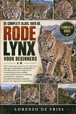 de Complete Bijbel Over de Rode Lynx Voor Beginners: Alles wat je moet weten over lynxen: gedrag en aanpassingen, identificatie en fysieke kenmerken......natuurbescherming en essentiële kennis voor beginners en liefhebbers. - Lorenzo de Vries - cover