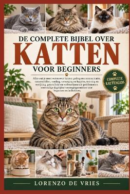 de Complete Bijbel Over Katten Voor Beginners: Alles wat je moet weten over katten: gedrag en communicatie, rasverschillen, voeding......eenvoudige dagelijkse verzorgingsroutines voor beginners en liefhebbers. - Lorenzo de Vries - cover