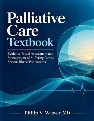 Palliative Care Textbook: Evidence-Based Assessment and Management of Suffering Across Serious Illness Populations - Philip V Weaver - cover