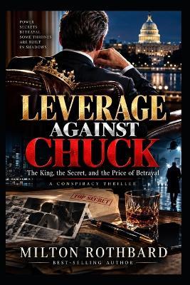 Leverage Against Chuck: The King, the Secret, and the Price of Betrayal A Conspiracy Thriller - Milton Rothbard - cover