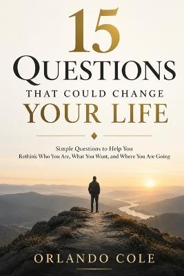 15 Questions That Could Change Your Life: Simple Questions to Help You Rethink Who You Are, What You Want, and Where You Are Going - Orlando Cole - cover