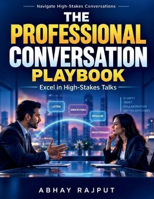 The Professional Conversation Playbook: Building Rapport and Trust Effective Communication Techniques Sensitive Decisions Framework Communication Skills Development Team Communication - Abhay Rajput - cover