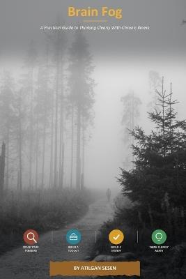 Brain Fog: A Practical Guide to Thinking Clearly With Chronic Illness - Atilgan Sesen - cover