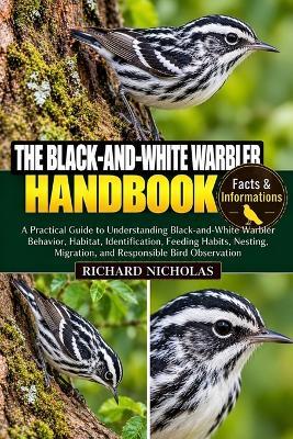 The Black-And-White Warbler Handbook: A Practical Guide to Understanding Black-and-White Warbler Behavior, Habitat, Identification, Feeding Habits, Nesting, Migration, and Responsible Bird Observation - Richard Nicholas - cover