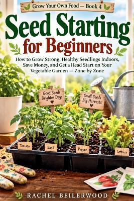 Seed Starting for Beginners: How to Grow Strong, Healthy Seedlings Indoors, Save Money, and Get a Head Start on Your Vegetable Garden - Zone by Zone - Rachel Beilerwood - cover